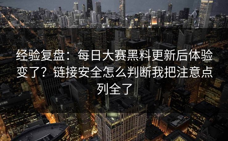 经验复盘：<strong>每日大赛</strong>黑料更新后体验变了？链接安全怎么判断我把注意点列全了