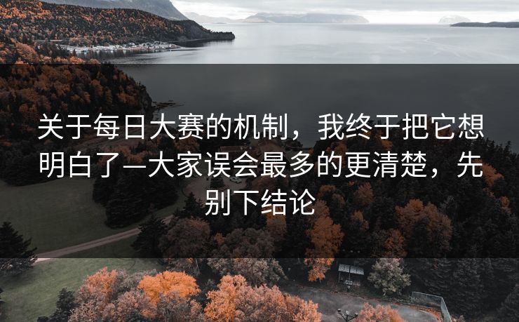关于每日大赛的机制,我终于把它想明白了—大家误会最多的更清楚,先别下结论 关于每日大赛的机制,我终于把它想明白了—大家误会最多的更清楚,先别下结论