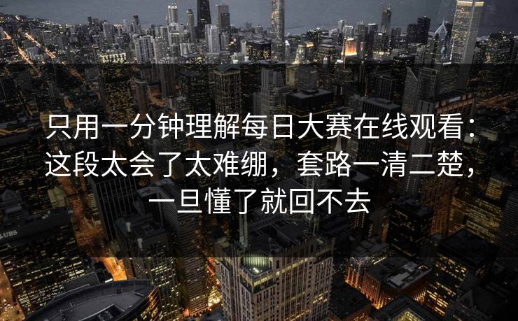 只用一分钟理解<strong>每日大赛</strong>在线观看：这段太会了太难绷，套路一清二楚，一旦懂了就回不去