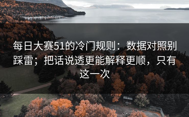 <strong>每日大赛</strong>51的冷门规则：数据对照别踩雷；把话说透更能解释更顺，只有这一次