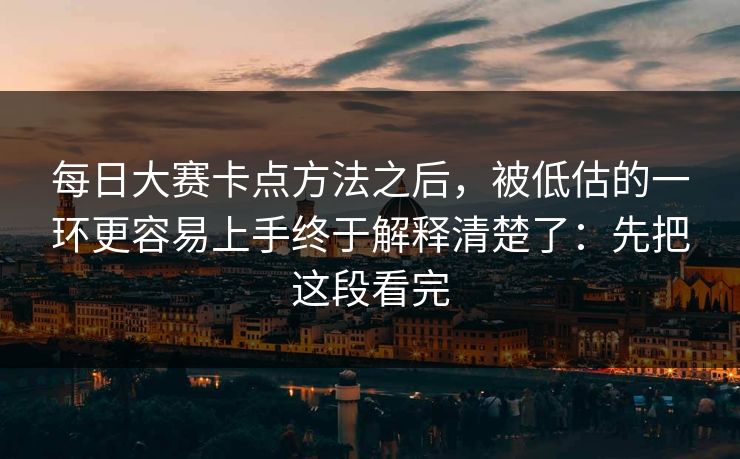每日大赛卡点方法之后，被低估的一环更容易上手终于解释清楚了：先把这段看完